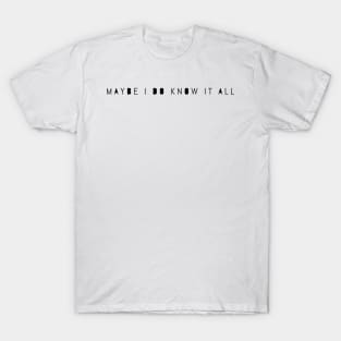 Maybe I do know it all T-Shirt